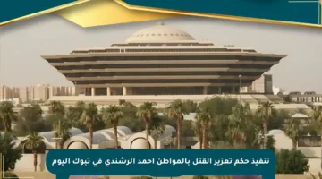 تنفيذ حكم تعزير القتل بالمواطن أحمد الرشندي في تبوك اليوم